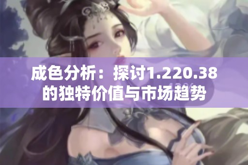 成色分析：探讨1.220.38的独特价值与市场趋势