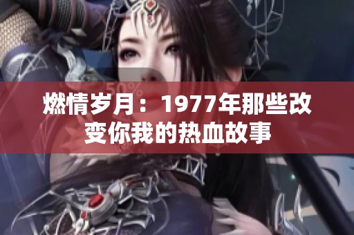燃情岁月：1977年那些改变你我的热血故事