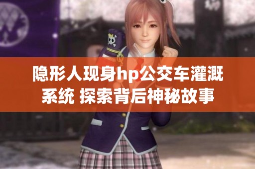 隐形人现身hp公交车灌溉系统 探索背后神秘故事