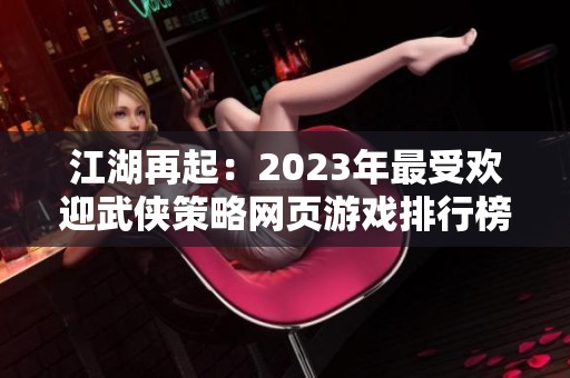 江湖再起：2023年最受欢迎武侠策略网页游戏排行榜揭秘