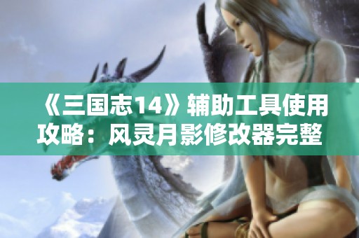 《三国志14》辅助工具使用攻略：风灵月影修改器完整操作指南