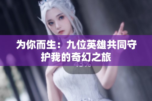 为你而生：九位英雄共同守护我的奇幻之旅
