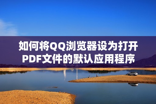 如何将QQ浏览器设为打开PDF文件的默认应用程序