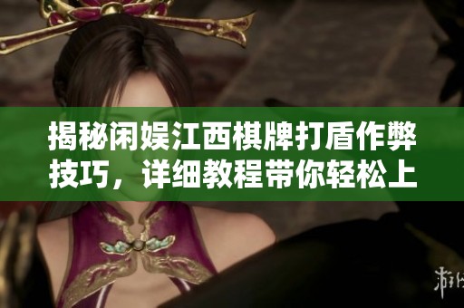 揭秘闲娱江西棋牌打盾作弊技巧，详细教程带你轻松上手