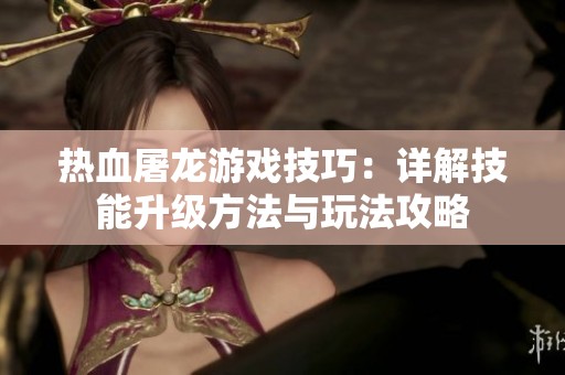 热血屠龙游戏技巧：详解技能升级方法与玩法攻略