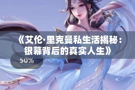 《艾伦·里克曼私生活揭秘：银幕背后的真实人生》