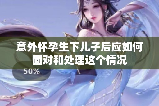 意外怀孕生下儿子后应如何面对和处理这个情况