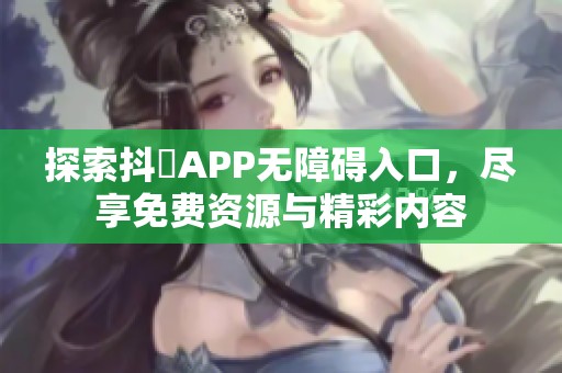 探索抖抈APP无障碍入口，尽享免费资源与精彩内容