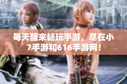 每天醒来畅玩手游，尽在小7手游和616手游网！