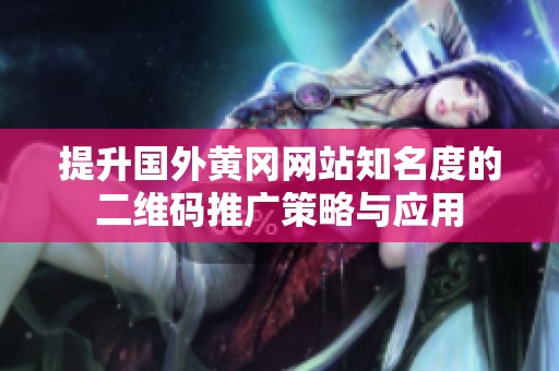 提升国外黄冈网站知名度的二维码推广策略与应用