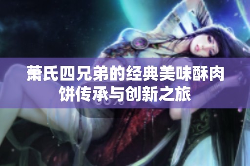 萧氏四兄弟的经典美味酥肉饼传承与创新之旅