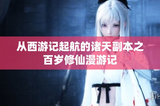 从西游记起航的诸天副本之百岁修仙漫游记