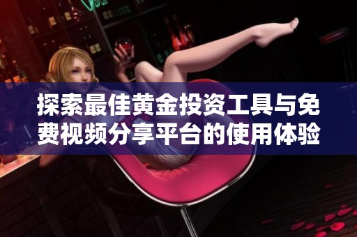 探索最佳黄金投资工具与免费视频分享平台的使用体验