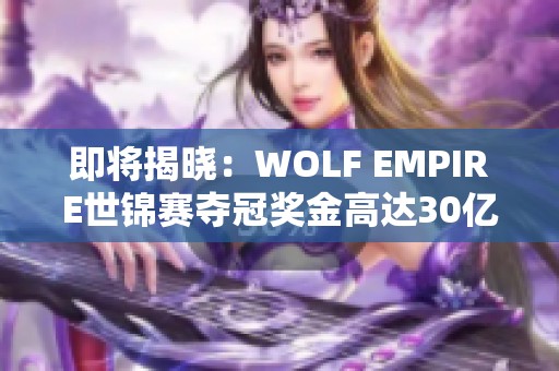 即将揭晓：WOLF EMPIRE世锦赛夺冠奖金高达30亿越南盾！