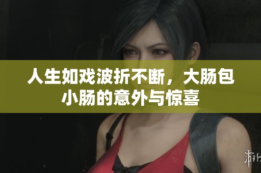 人生如戏波折不断，大肠包小肠的意外与惊喜