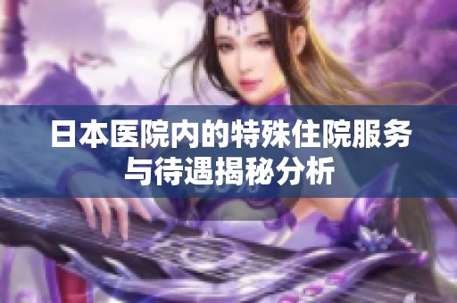 日本医院内的特殊住院服务与待遇揭秘分析