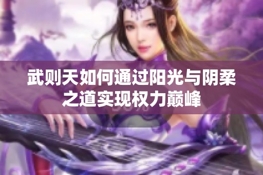 武则天如何通过阳光与阴柔之道实现权力巅峰