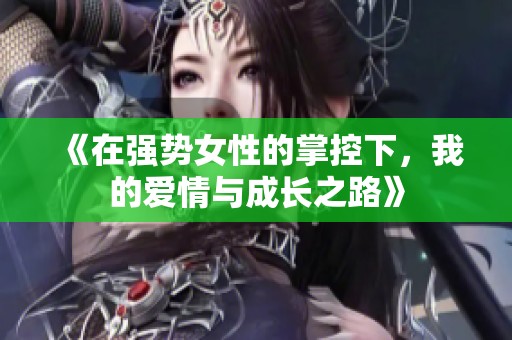 《在强势女性的掌控下，我的爱情与成长之路》