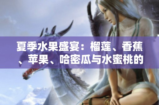 夏季水果盛宴：榴莲、香蕉、苹果、哈密瓜与水蜜桃的美味结合