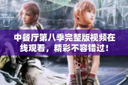 中餐厅第八季完整版视频在线观看，精彩不容错过！