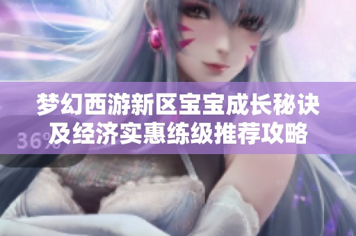 梦幻西游新区宝宝成长秘诀及经济实惠练级推荐攻略