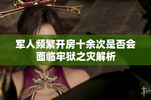 军人频繁开房十余次是否会面临牢狱之灾解析