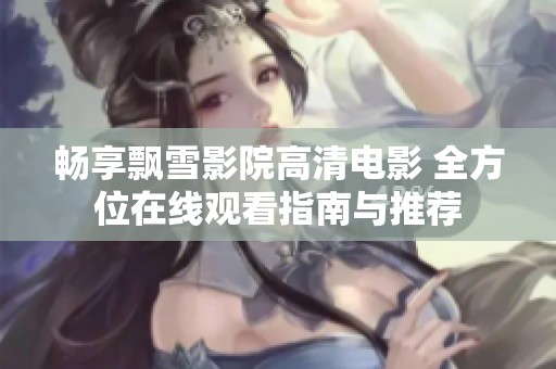 畅享飘雪影院高清电影 全方位在线观看指南与推荐