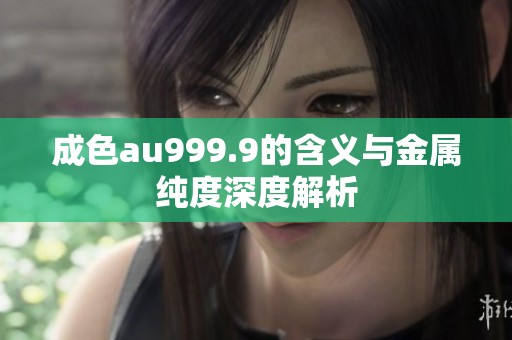 成色au999.9的含义与金属纯度深度解析
