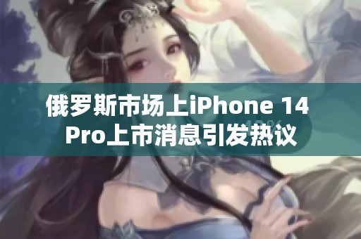 俄罗斯市场上iPhone 14 Pro上市消息引发热议