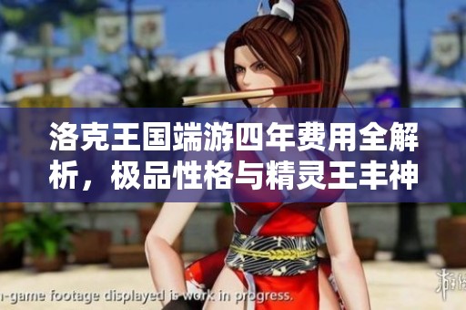 洛克王国端游四年费用全解析，极品性格与精灵王丰神皮肤大汇总