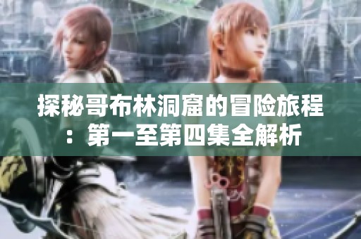 探秘哥布林洞窟的冒险旅程：第一至第四集全解析