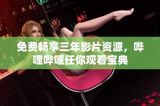 免费畅享三年影片资源，哔哩哔哩任你观看宝典