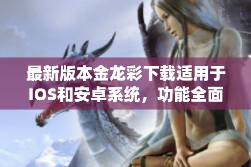 最新版本金龙彩下载适用于IOS和安卓系统，功能全面更强大