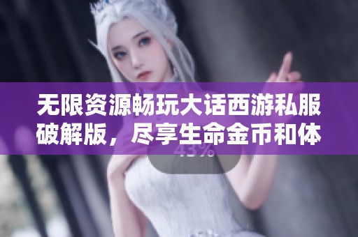 无限资源畅玩大话西游私服破解版，尽享生命金币和体力快乐