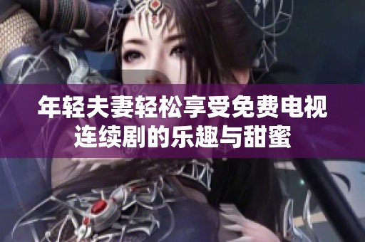 年轻夫妻轻松享受免费电视连续剧的乐趣与甜蜜