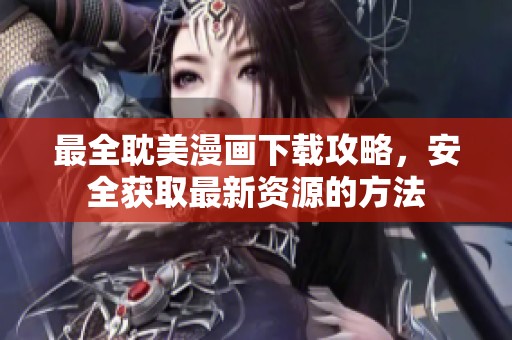 最全耽美漫画下载攻略，安全获取最新资源的方法