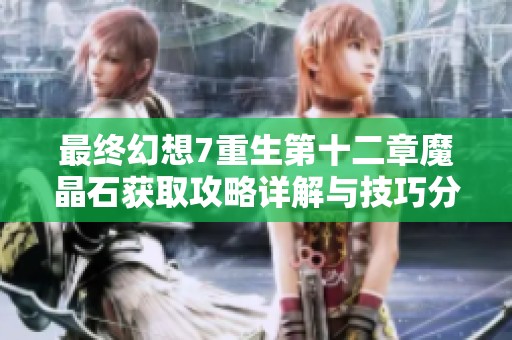 最终幻想7重生第十二章魔晶石获取攻略详解与技巧分享