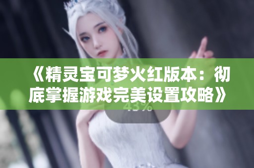 《精灵宝可梦火红版本：彻底掌握游戏完美设置攻略》
