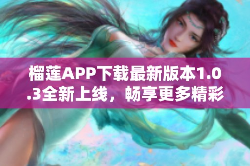 榴莲APP下载最新版本1.0.3全新上线，畅享更多精彩内容