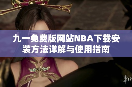 九一免费版网站NBA下载安装方法详解与使用指南