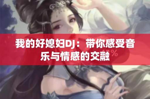 我的好媳妇DJ：带你感受音乐与情感的交融