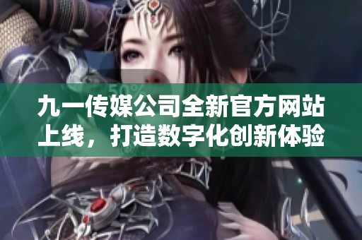 九一传媒公司全新官方网站上线，打造数字化创新体验
