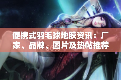 便携式羽毛球地胶资讯：厂家、品牌、图片及热帖推荐