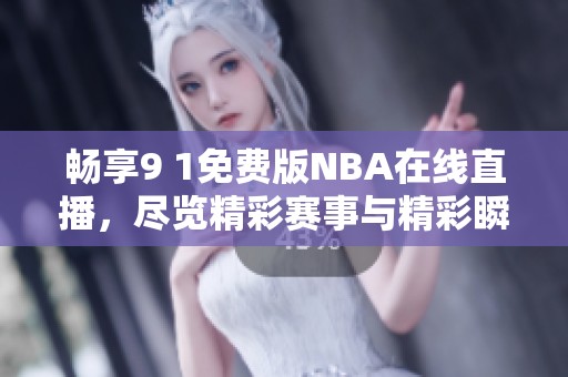 畅享9 1免费版NBA在线直播，尽览精彩赛事与精彩瞬间