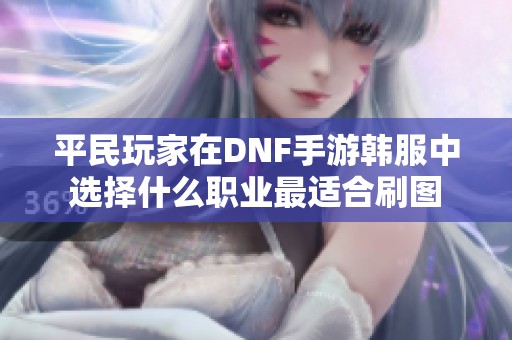 平民玩家在DNF手游韩服中选择什么职业最适合刷图