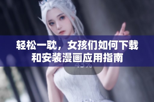 轻松一耽，女孩们如何下载和安装漫画应用指南