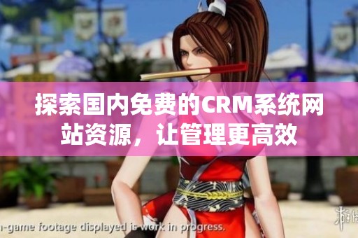 探索国内免费的CRM系统网站资源，让管理更高效