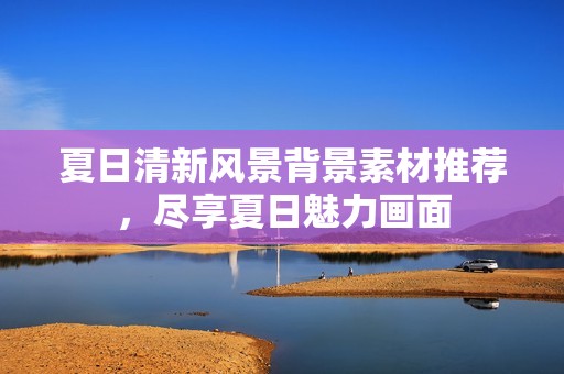 夏日清新风景背景素材推荐，尽享夏日魅力画面