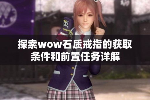 探索wow石质戒指的获取条件和前置任务详解