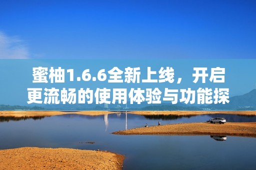蜜柚1.6.6全新上线，开启更流畅的使用体验与功能探索